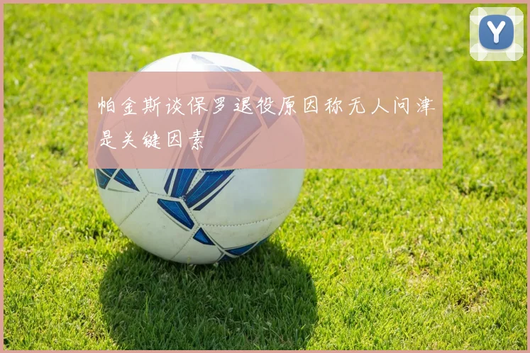 帕金斯谈保罗退役原因称无人问津是关键因素