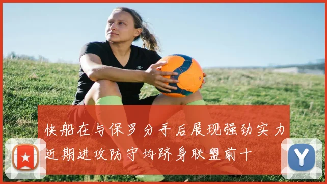 快船在与保罗分手后展现强劲实力近期进攻防守均跻身联盟前十