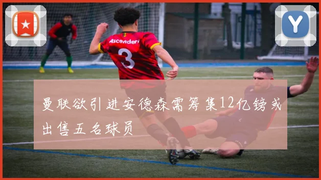 曼联欲引进安德森需筹集12亿镑或出售五名球员