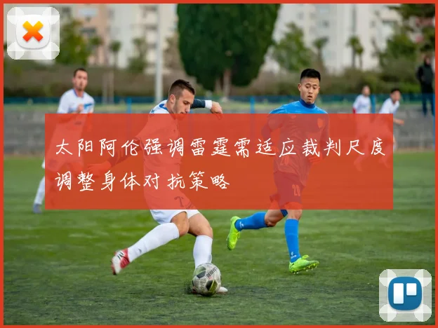 太阳阿伦强调雷霆需适应裁判尺度调整身体对抗策略