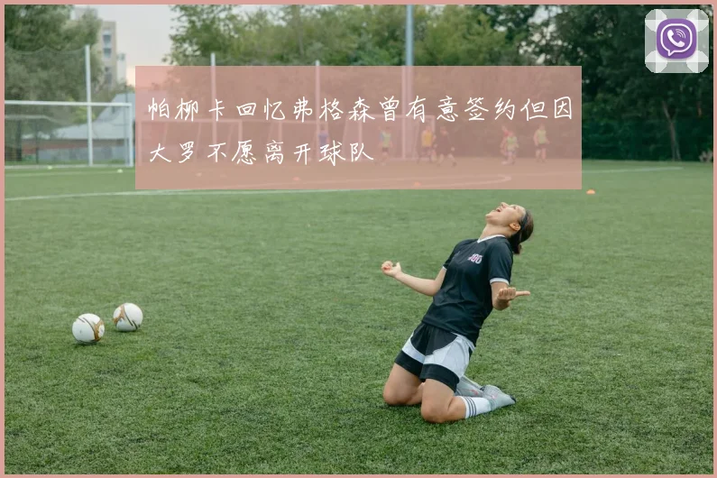 帕柳卡回忆弗格森曾有意签约但因大罗不愿离开球队