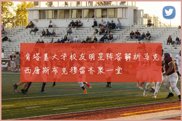 肯塔基大学校友明星阵容解析马克西唐斯布克穆雷齐聚一堂