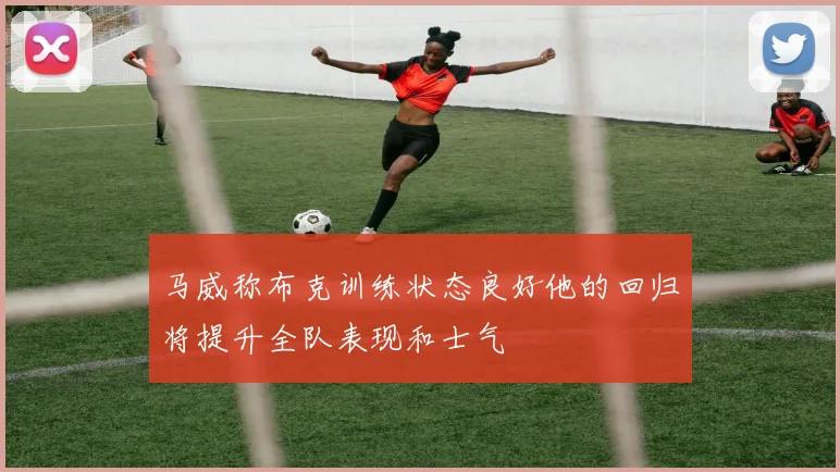 马威称布克训练状态良好他的回归将提升全队表现和士气