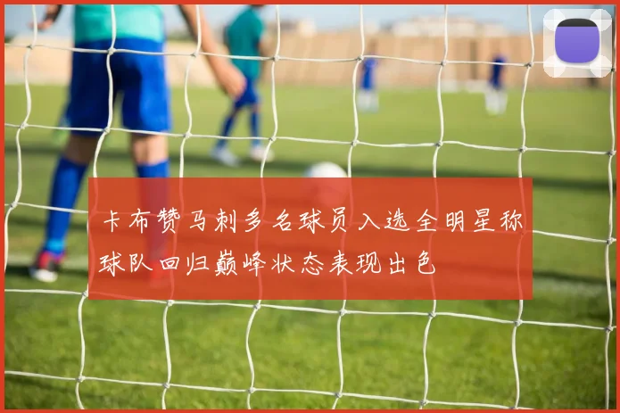 卡布赞马刺多名球员入选全明星称球队回归巅峰状态表现出色