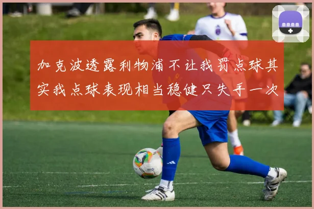 加克波透露利物浦不让我罚点球其实我点球表现相当稳健只失手一次