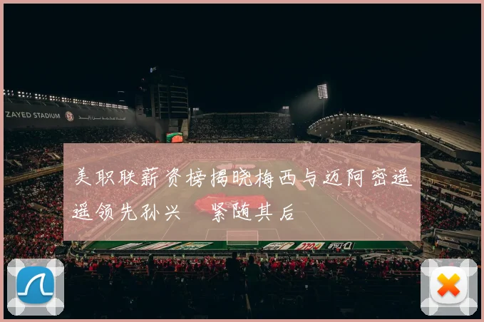 美职联薪资榜揭晓梅西与迈阿密遥遥领先孙兴慜紧随其后